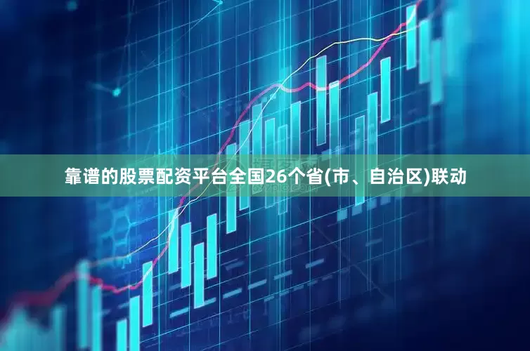 靠谱的股票配资平台全国26个省(市、自治区)联动