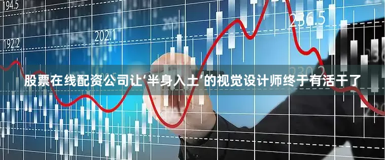 股票在线配资公司让‘半身入土’的视觉设计师终于有活干了