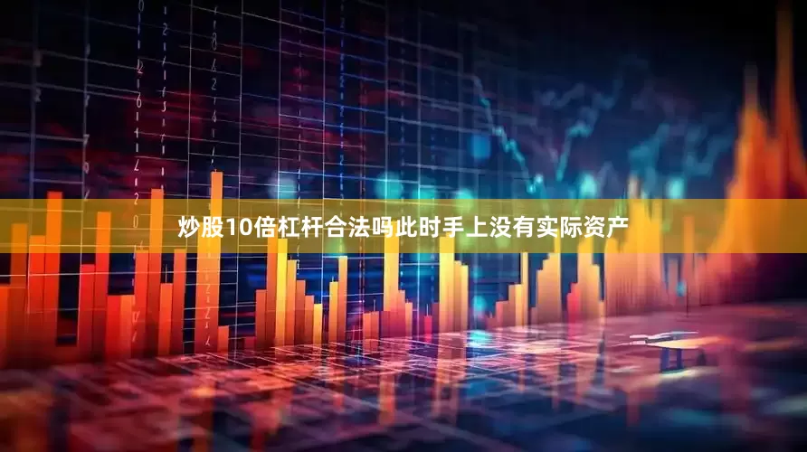 炒股10倍杠杆合法吗此时手上没有实际资产