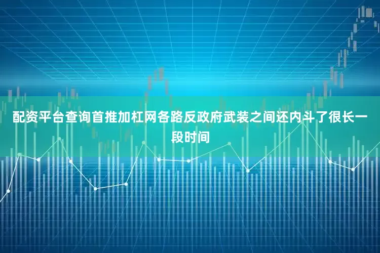 配资平台查询首推加杠网各路反政府武装之间还内斗了很长一段时间