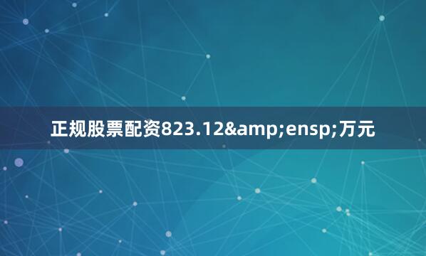 正规股票配资823.12&ensp;万元