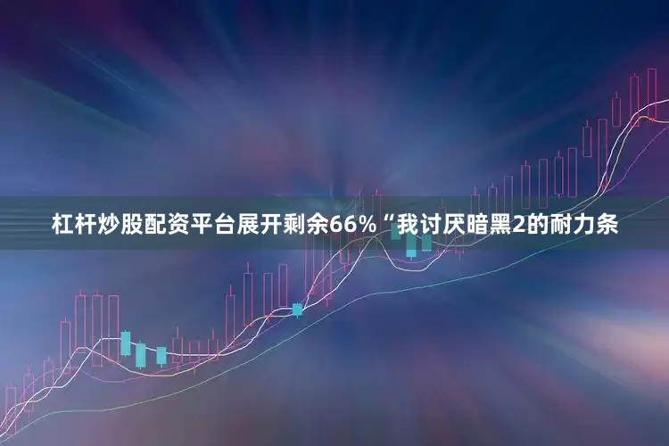 杠杆炒股配资平台展开剩余66%“我讨厌暗黑2的耐力条