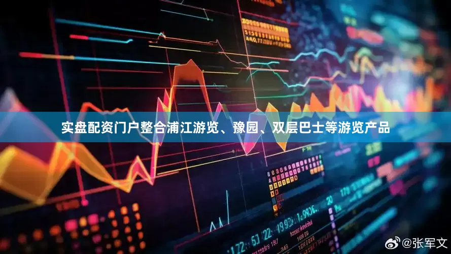 实盘配资门户整合浦江游览、豫园、双层巴士等游览产品