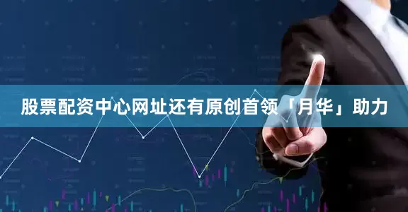 股票配资中心网址还有原创首领「月华」助力