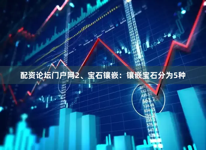 配资论坛门户网2、宝石镶嵌：镶嵌宝石分为5种