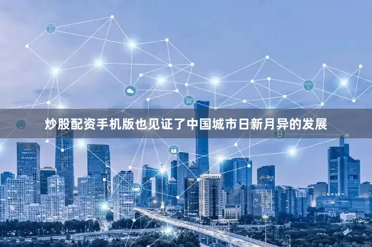 炒股配资手机版也见证了中国城市日新月异的发展