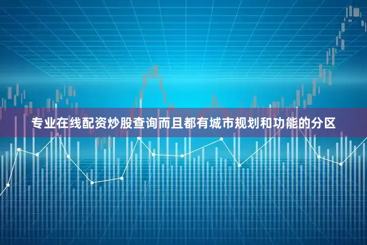 专业在线配资炒股查询而且都有城市规划和功能的分区