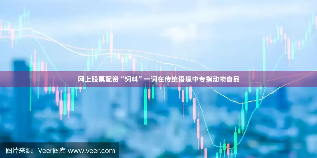 网上股票配资“饲料”一词在传统语境中专指动物食品