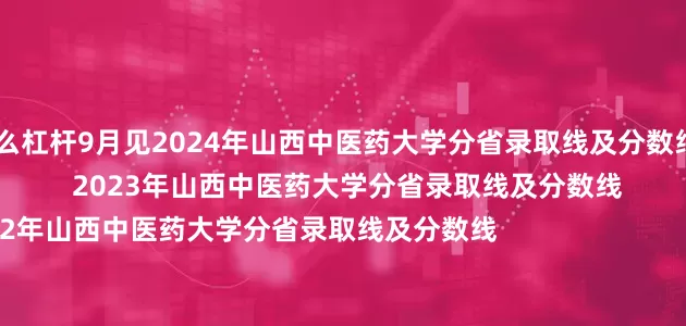 股票怎么杠杆9月见2024年山西中医药大学分省录取线及分数线                                        2023年山西中医药大学分省录取线及分数线                                2022年山西中医药大学分省录取线及分数线                                来源 丨 招生就业处排版 丨 赵洲翔初审 丨 杨