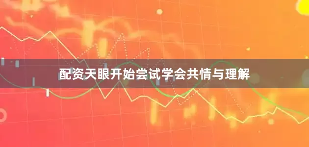 配资天眼开始尝试学会共情与理解