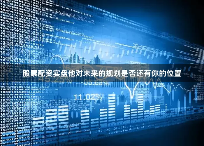 股票配资实盘他对未来的规划是否还有你的位置
