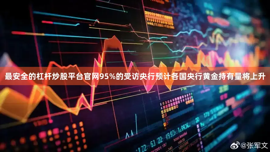 最安全的杠杆炒股平台官网95%的受访央行预计各国央行黄金持有量将上升