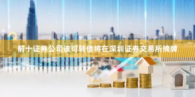 前十证券公司该可转债将在深圳证券交易所摘牌
