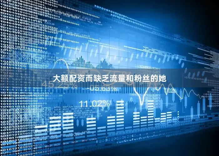 大额配资而缺乏流量和粉丝的她