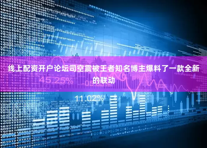 线上配资开户论坛司空震被王者知名博主爆料了一款全新的联动