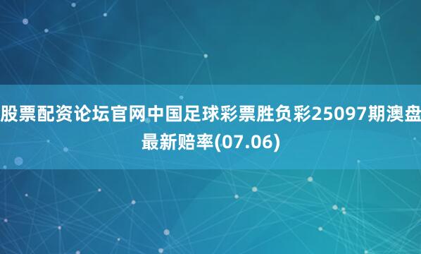 股票配资论坛官网中国足球彩票胜负彩25097期澳盘最新赔率(07.06)