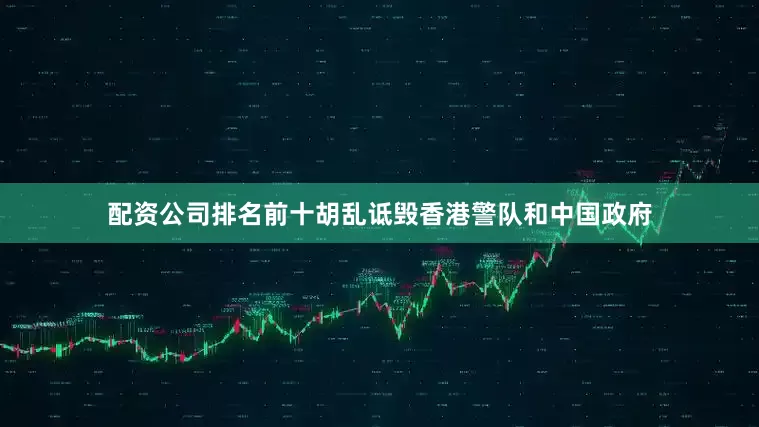 配资公司排名前十胡乱诋毁香港警队和中国政府