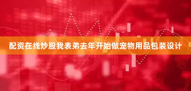 配资在线炒股我表弟去年开始做宠物用品包装设计