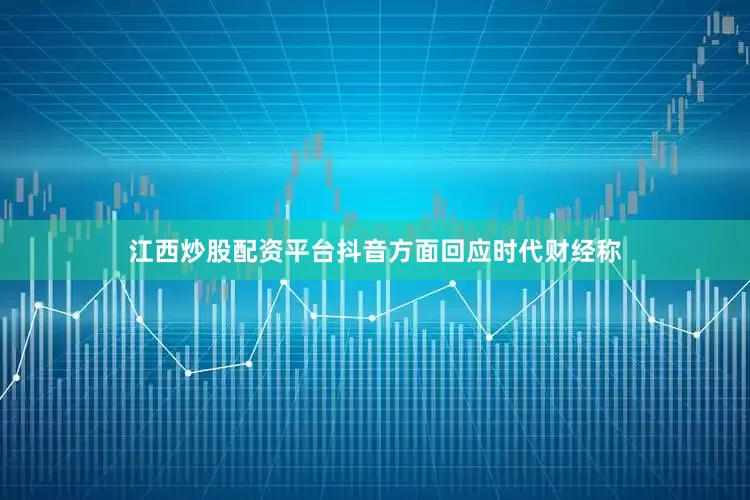 江西炒股配资平台抖音方面回应时代财经称