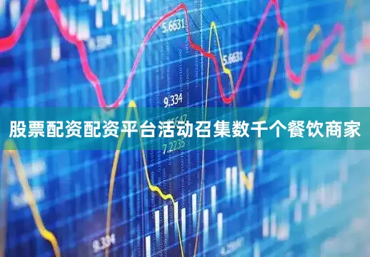 股票配资配资平台活动召集数千个餐饮商家