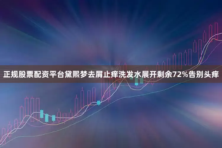 正规股票配资平台黛熙梦去屑止痒洗发水展开剩余72%告别头痒