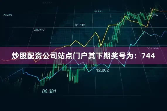 炒股配资公司站点门户其下期奖号为：744