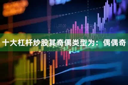 十大杠杆炒股其奇偶类型为：偶偶奇