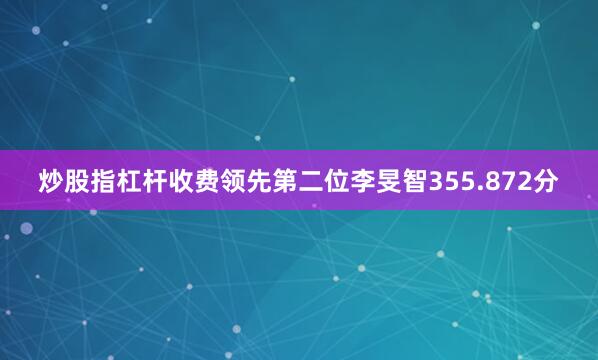炒股指杠杆收费领先第二位李旻智355.872分