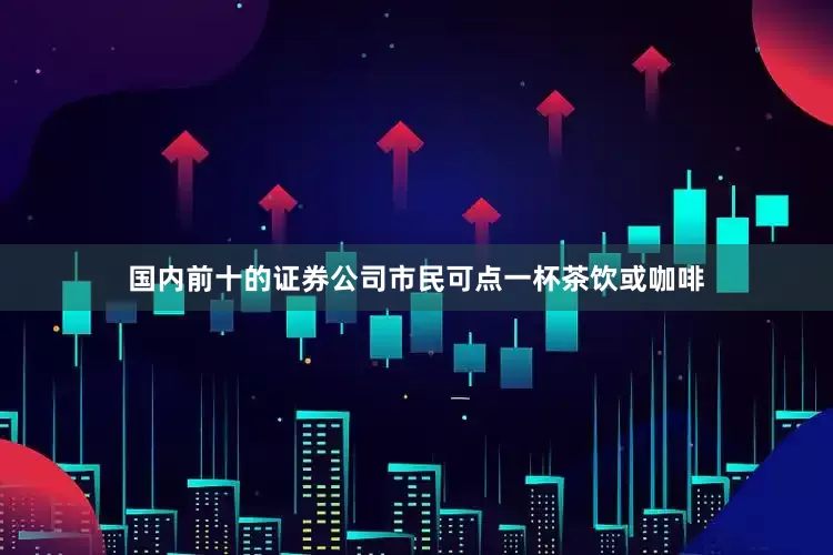 国内前十的证券公司市民可点一杯茶饮或咖啡