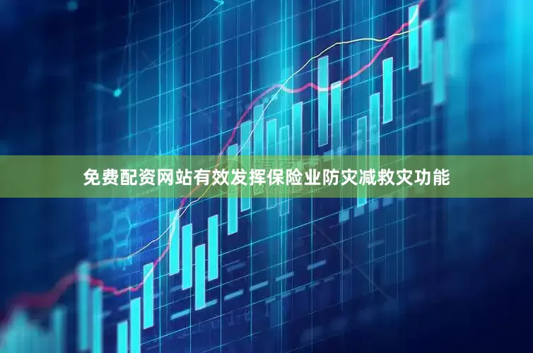 免费配资网站有效发挥保险业防灾减救灾功能