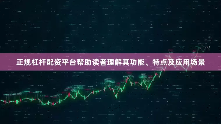 正规杠杆配资平台帮助读者理解其功能、特点及应用场景