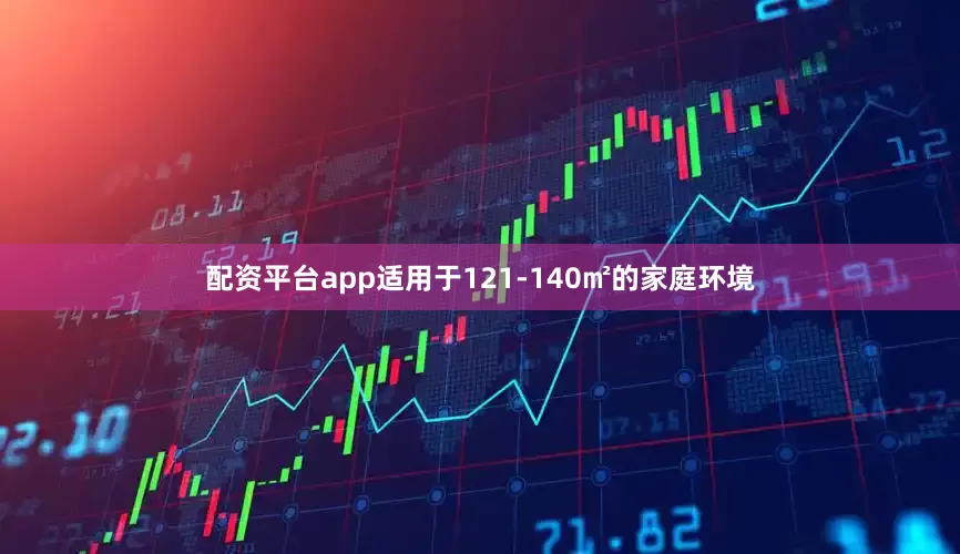 配资平台app适用于121-140㎡的家庭环境