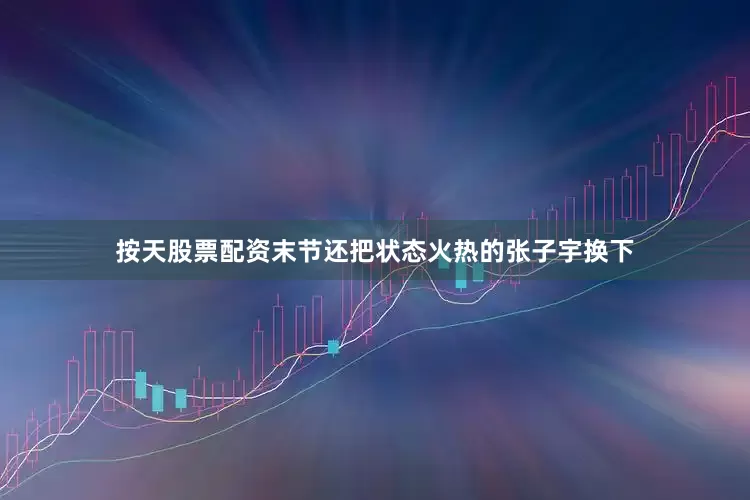 按天股票配资末节还把状态火热的张子宇换下