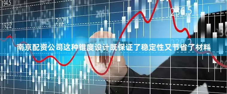 南京配资公司这种锥度设计既保证了稳定性又节省了材料