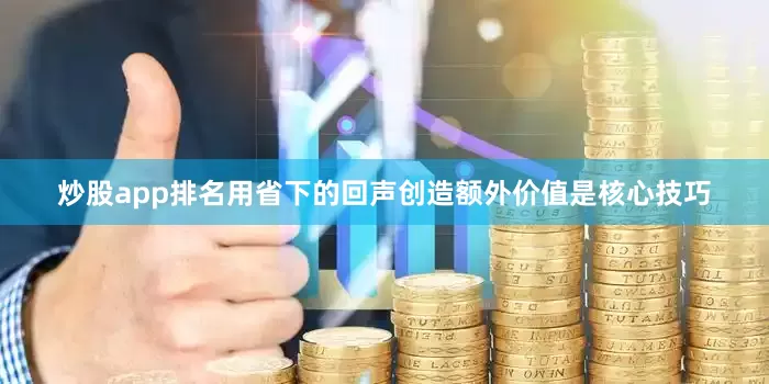 炒股app排名用省下的回声创造额外价值是核心技巧