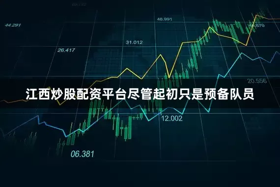 江西炒股配资平台尽管起初只是预备队员