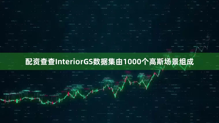 配资查查InteriorGS数据集由1000个高斯场景组成