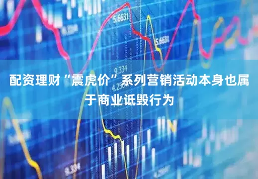 配资理财“震虎价”系列营销活动本身也属于商业诋毁行为