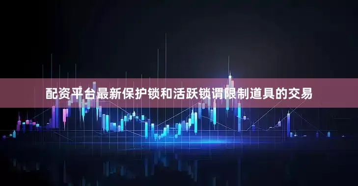 配资平台最新保护锁和活跃锁谓限制道具的交易