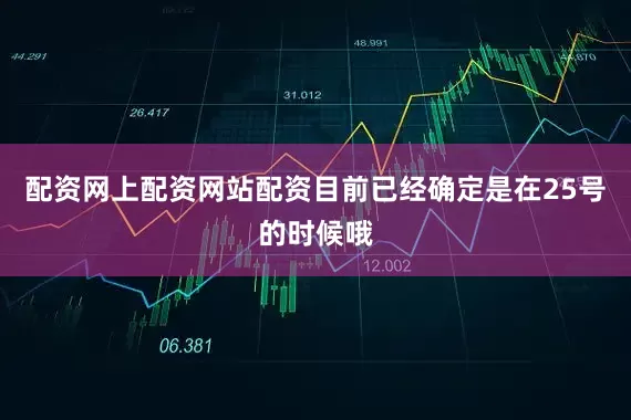 配资网上配资网站配资目前已经确定是在25号的时候哦