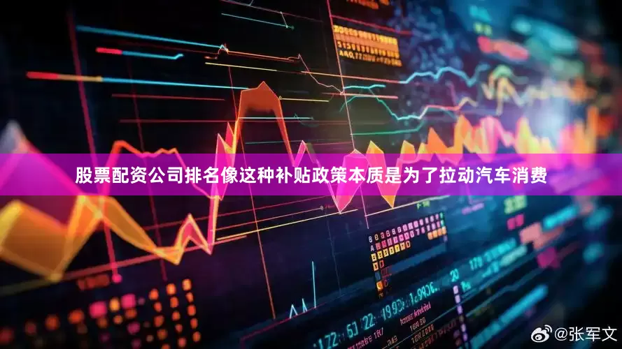 股票配资公司排名像这种补贴政策本质是为了拉动汽车消费