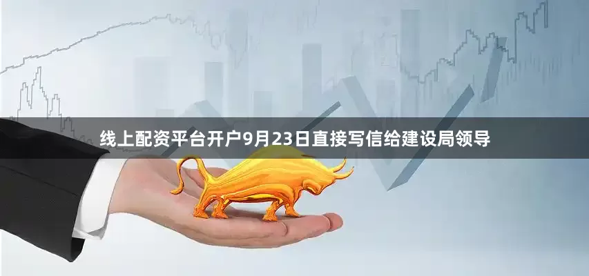 线上配资平台开户9月23日直接写信给建设局领导
