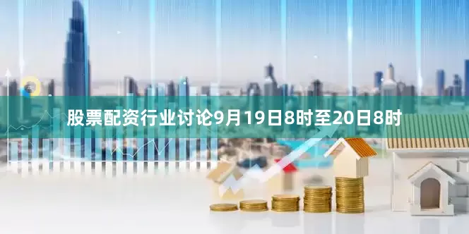 股票配资行业讨论9月19日8时至20日8时