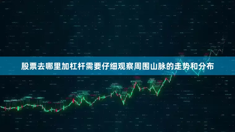 股票去哪里加杠杆需要仔细观察周围山脉的走势和分布
