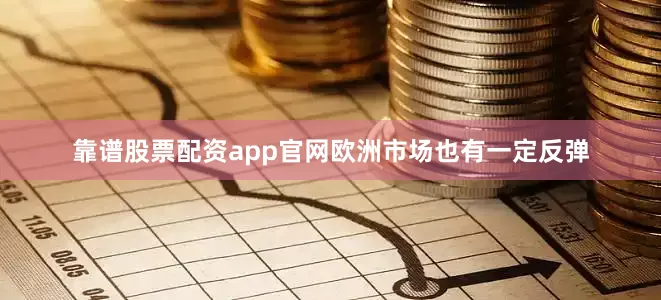 靠谱股票配资app官网欧洲市场也有一定反弹