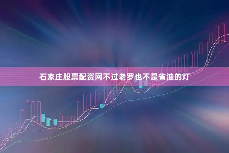 石家庄股票配资网不过老罗也不是省油的灯