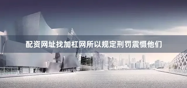 配资网址找加杠网所以规定刑罚震慑他们