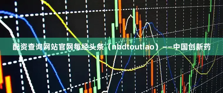 配资查询网站官网每经头条（nbdtoutiao）——中国创新药